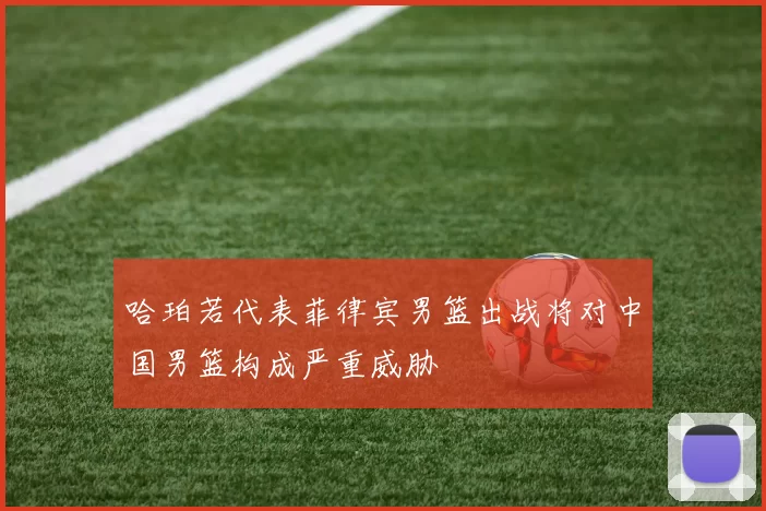 哈珀若代表菲律宾男篮出战将对中国男篮构成严重威胁