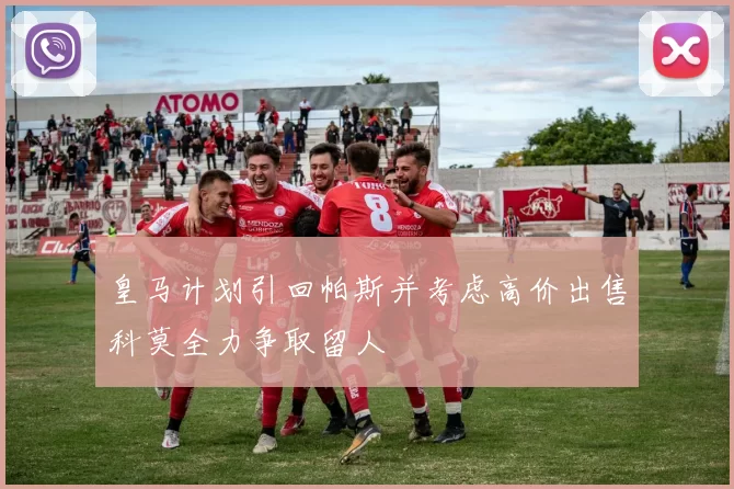皇马计划引回帕斯并考虑高价出售科莫全力争取留人