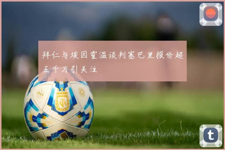 拜仁与埃因霍温谈判塞巴里报价超五千万引关注