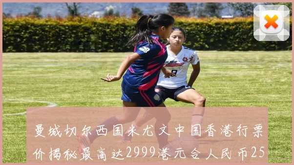曼城切尔西国米尤文中国香港行票价揭秘最高达2999港元合人民币2598元