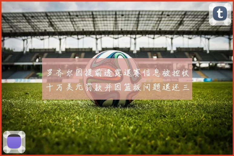罗齐尔因提前透露退赛信息被控收十万美元罚款并因篮板问题退还三万