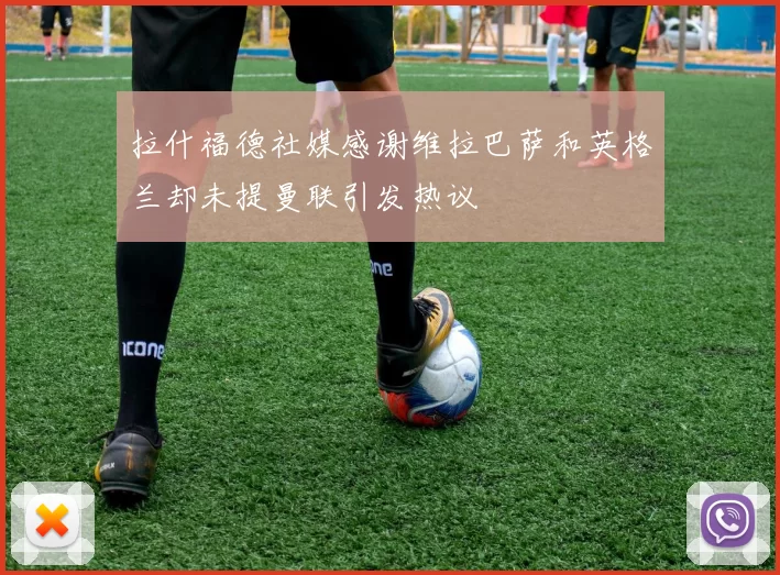 拉什福德社媒感谢维拉巴萨和英格兰却未提曼联引发热议
