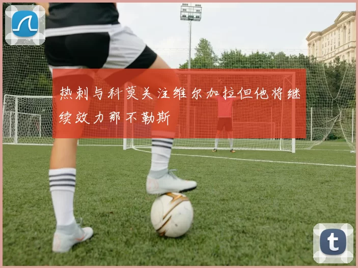 热刺与科莫关注维尔加拉但他将继续效力那不勒斯