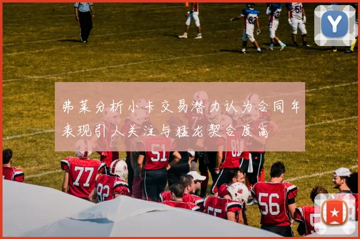 弗莱分析小卡交易潜力认为合同年表现引人关注与猛龙契合度高